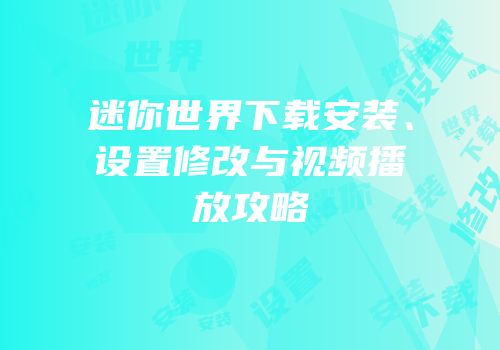 迷你世界下载安装、设置修改与视频播放攻略