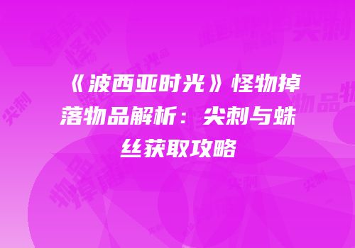 《波西亚时光》怪物掉落物品解析：尖刺与蛛丝获取攻略