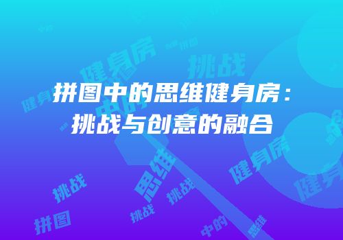 拼图中的思维健身房：挑战与创意的融合
