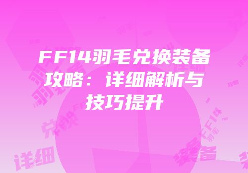 FF14羽毛兑换装备攻略：详细解析与技巧提升