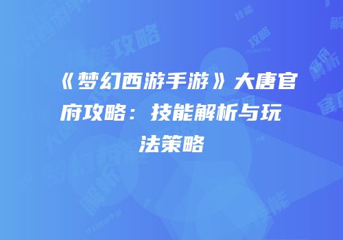 《梦幻西游手游》大唐官府攻略：技能解析与玩法策略