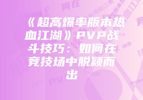 《超高爆率版本热血江湖》PVP战斗技巧：如何在竞技场中脱颖而出
