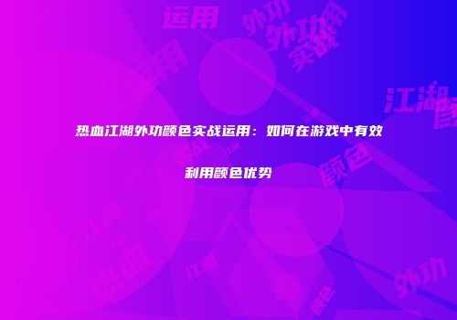 热血江湖外功颜色实战运用：如何在游戏中有效利用颜色优势