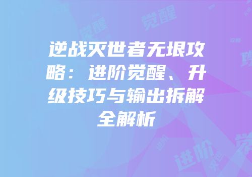 逆战灭世者无垠攻略：进阶觉醒、升级技巧与输出拆解全解析