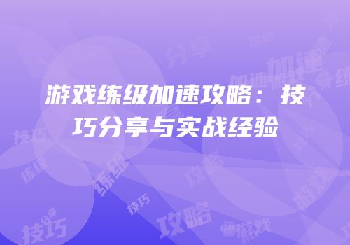 游戏练级加速攻略：技巧分享与实战经验