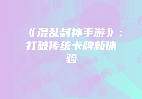 《混乱封神手游》:打破传统卡牌新体验