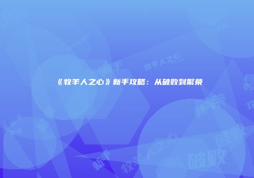 《牧羊人之心》新手攻略：从破败到繁荣