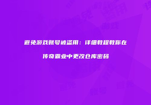 避免游戏账号被盗用：详细教程教你在传奇霸业中更改仓库密码