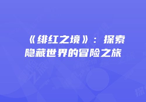 《绯红之境》：探索隐藏世界的冒险之旅