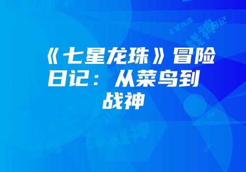 《七星龙珠》冒险日记：从菜鸟到战神