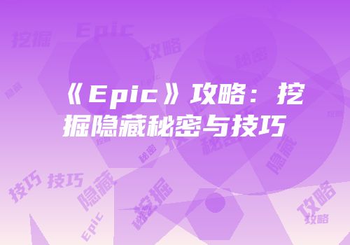 《Epic》攻略：挖掘隐藏秘密与技巧
