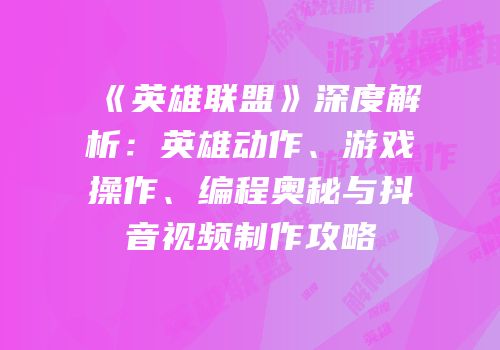 《英雄联盟》深度解析：英雄动作、游戏操作、编程奥秘与抖音视频制作攻略
