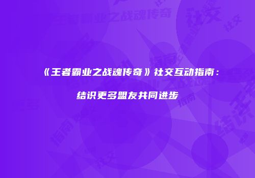 《王者霸业之战魂传奇》社交互动指南：结识更多盟友共同进步