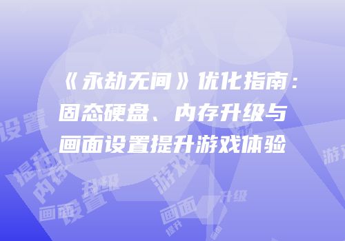 《永劫无间》优化指南：固态硬盘、内存升级与画面设置提升游戏体验