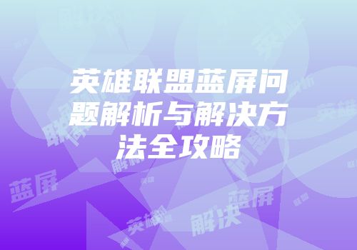 英雄联盟蓝屏问题解析与解决方法全攻略