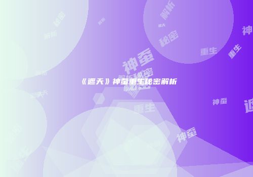 《遮天》神蚕重生秘密解析