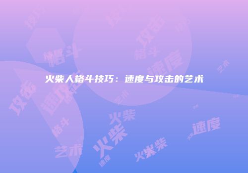 火柴人格斗技巧：速度与攻击的艺术