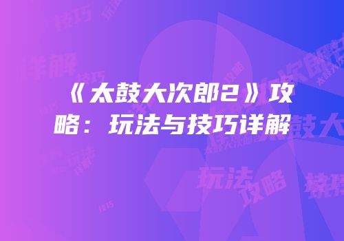 《太鼓大次郎2》攻略：玩法与技巧详解