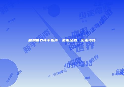 魔渊世界新手指南：血泪经验，少走弯路