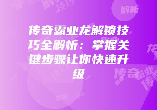 传奇霸业龙解锁技巧全解析：掌握关键步骤让你快速升级