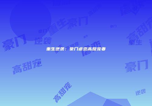 重生逆袭：豪门虐恋高甜宠妻