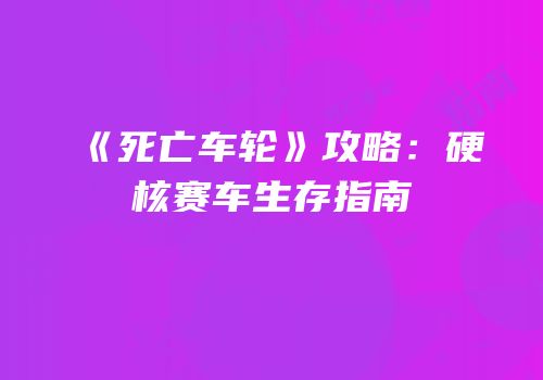 《死亡车轮》攻略：硬核赛车生存指南