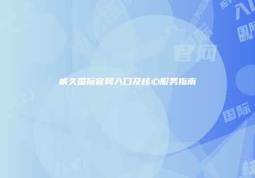 威久国际官网入口及核心服务指南
