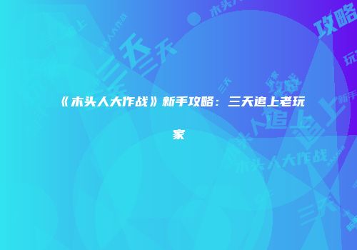 《木头人大作战》新手攻略：三天追上老玩家