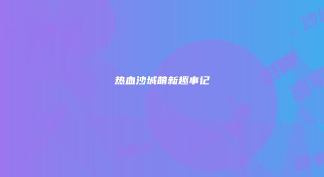 热血沙城萌新趣事记