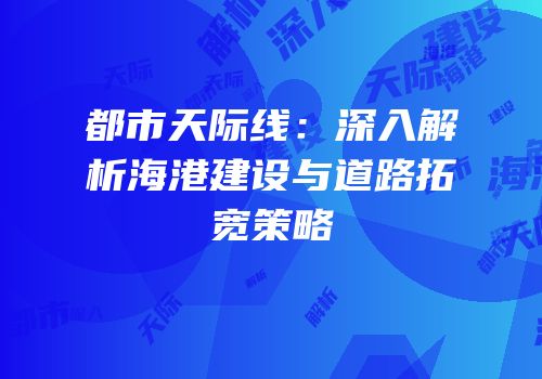 都市天际线：深入解析海港建设与道路拓宽策略