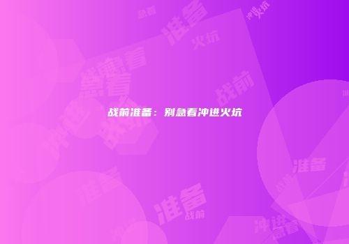 战前准备：别急着冲进火坑