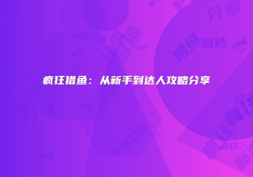 疯狂猎鱼：从新手到达人攻略分享