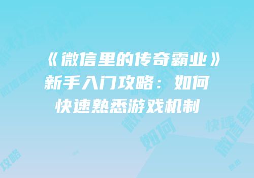 《微信里的传奇霸业》新手入门攻略:如何快速熟悉游戏机制