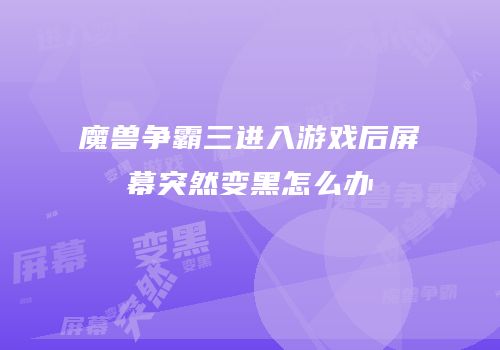 魔兽争霸三进入游戏后屏幕突然变黑怎么办