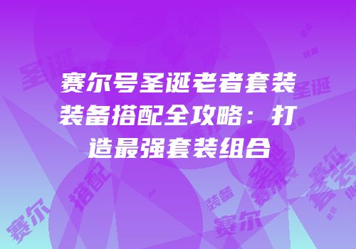 赛尔号圣诞老者套装装备搭配全攻略：打造最强套装组合