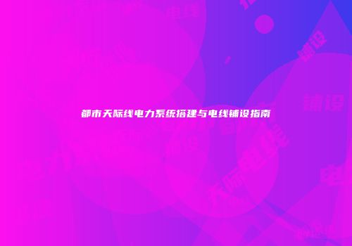 都市天际线电力系统搭建与电线铺设指南