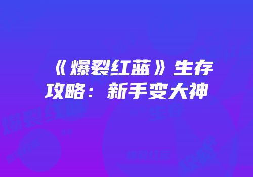 《爆裂红蓝》生存攻略：新手变大神