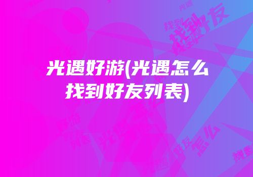 光遇好游(光遇怎么找到好友列表)
