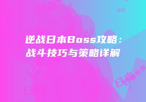 逆战日本Boss攻略：战斗技巧与策略详解