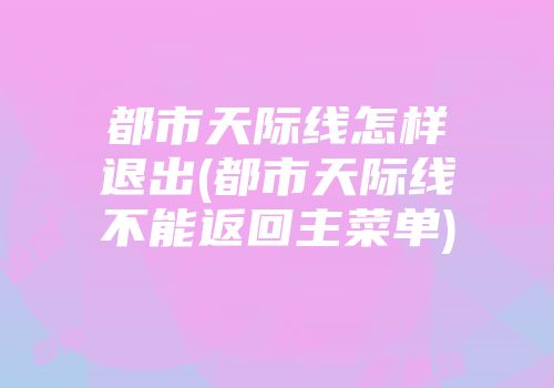 都市天际线怎样退出(都市天际线不能返回主菜单)
