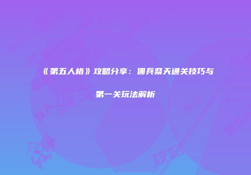 《第五人格》攻略分享：佣兵祭天通关技巧与第一关玩法解析