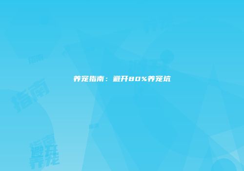 养宠指南：避开80%养宠坑
