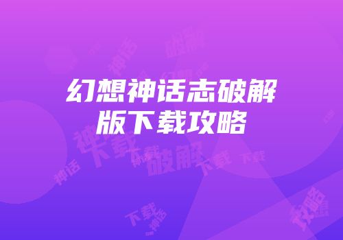 幻想神话志破解版下载攻略