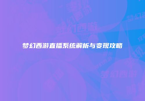 梦幻西游直播系统解析与变现攻略