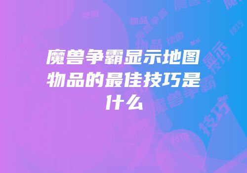 魔兽争霸显示地图物品的最佳技巧是什么