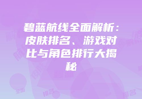 碧蓝航线全面解析：皮肤排名、游戏对比与角色排行大揭秘
