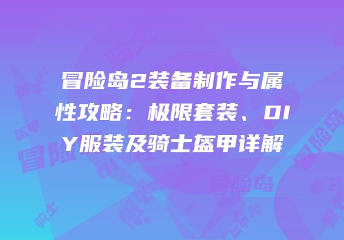 冒险岛2装备制作与属性攻略：极限套装、DIY服装及骑士盔甲详解