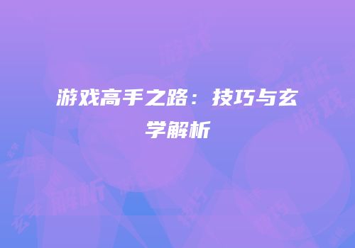 游戏高手之路：技巧与玄学解析