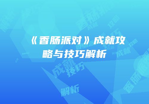 《香肠派对》成就攻略与技巧解析