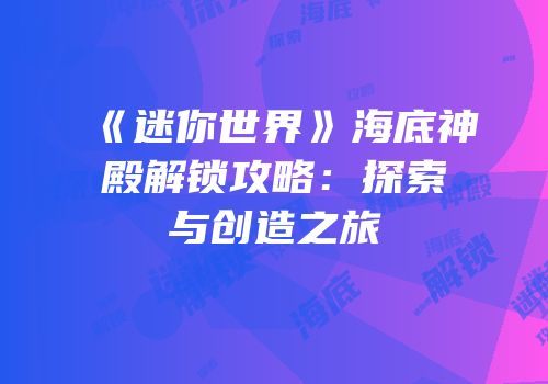 《迷你世界》海底神殿解锁攻略：探索与创造之旅